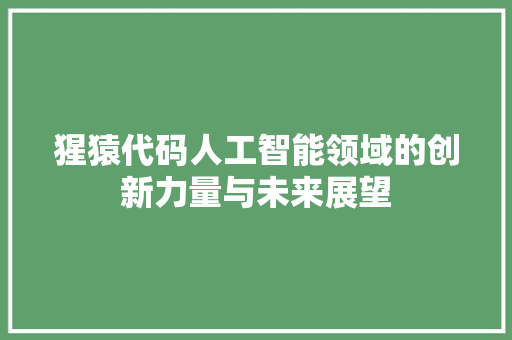 猩猿代码人工智能领域的创新力量与未来展望