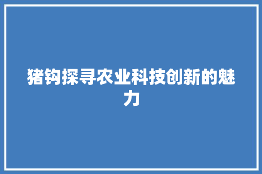 猪钩探寻农业科技创新的魅力