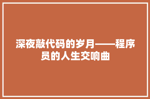 深夜敲代码的岁月——程序员的人生交响曲