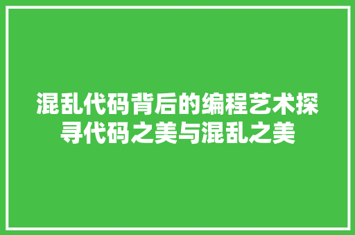 混乱代码背后的编程艺术探寻代码之美与混乱之美