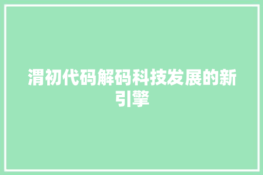 渭初代码解码科技发展的新引擎