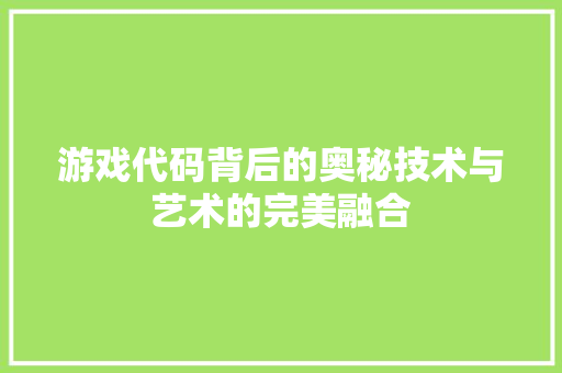 游戏代码背后的奥秘技术与艺术的完美融合