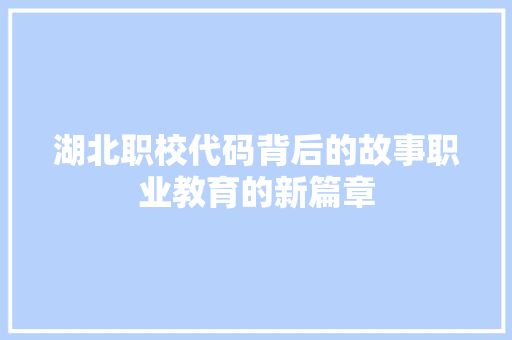 湖北职校代码背后的故事职业教育的新篇章