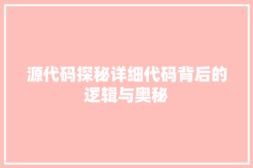 源代码探秘详细代码背后的逻辑与奥秘