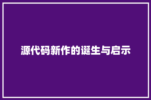 源代码新作的诞生与启示
