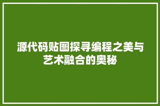 源代码贴图探寻编程之美与艺术融合的奥秘