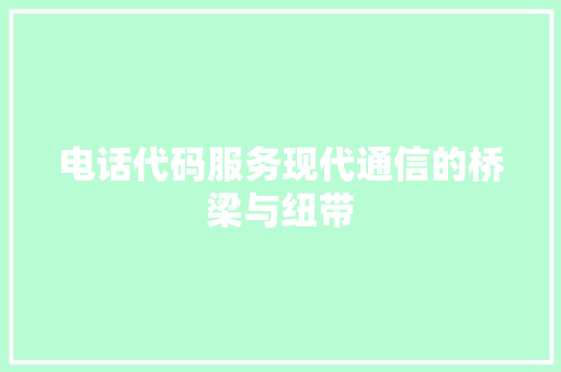 电话代码服务现代通信的桥梁与纽带
