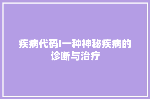 疾病代码I一种神秘疾病的诊断与治疗