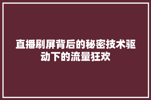 直播刷屏背后的秘密技术驱动下的流量狂欢