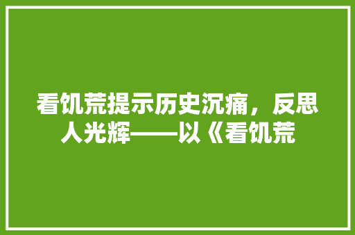 看饥荒提示历史沉痛，反思人光辉——以《看饥荒