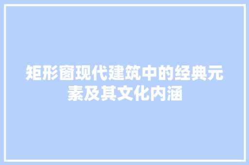 矩形窗现代建筑中的经典元素及其文化内涵