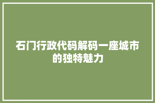 石门行政代码解码一座城市的独特魅力
