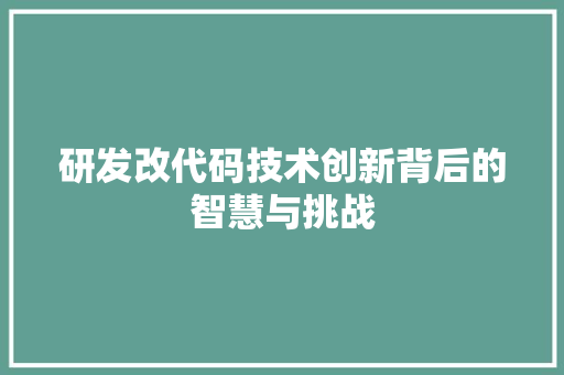 研发改代码技术创新背后的智慧与挑战