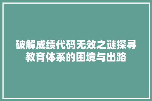 破解成绩代码无效之谜探寻教育体系的困境与出路