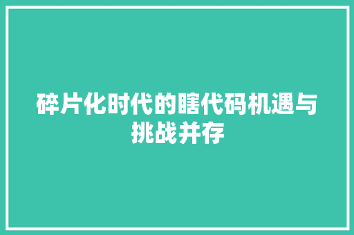 碎片化时代的瞎代码机遇与挑战并存