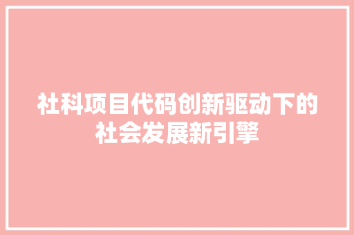 社科项目代码创新驱动下的社会发展新引擎