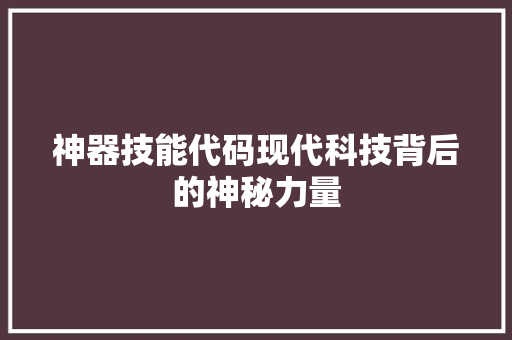 神器技能代码现代科技背后的神秘力量