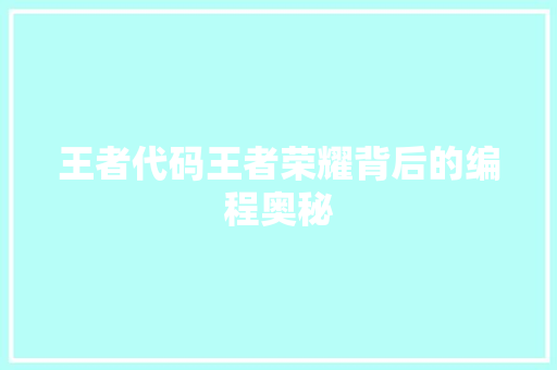 王者代码王者荣耀背后的编程奥秘