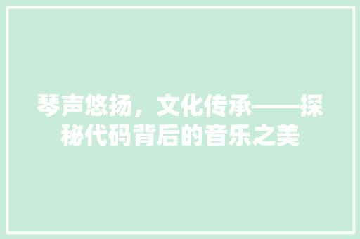 琴声悠扬，文化传承——探秘代码背后的音乐之美
