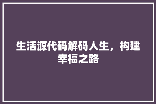 生活源代码解码人生，构建幸福之路