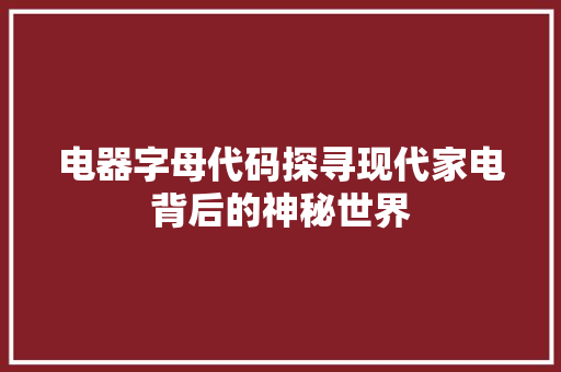 电器字母代码探寻现代家电背后的神秘世界