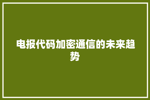 电报代码加密通信的未来趋势
