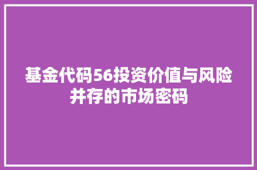 基金代码56投资价值与风险并存的市场密码