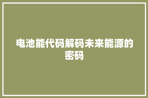 电池能代码解码未来能源的密码