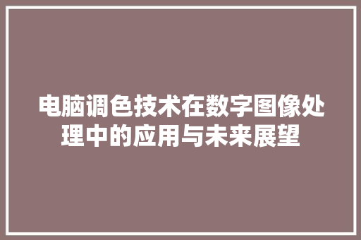 电脑调色技术在数字图像处理中的应用与未来展望
