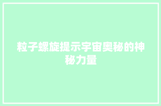 粒子螺旋提示宇宙奥秘的神秘力量