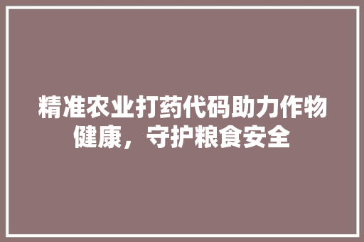 精准农业打药代码助力作物健康，守护粮食安全