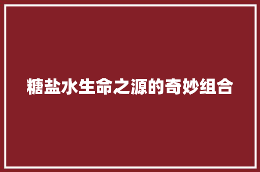 糖盐水生命之源的奇妙组合