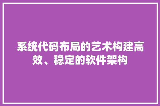 系统代码布局的艺术构建高效、稳定的软件架构