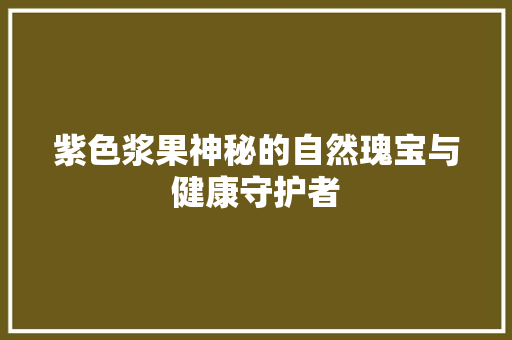 紫色浆果神秘的自然瑰宝与健康守护者