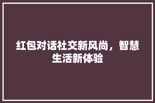 红包对话社交新风尚，智慧生活新体验
