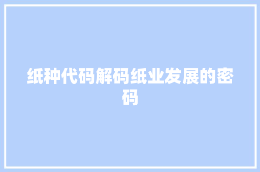 纸种代码解码纸业发展的密码