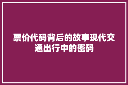 票价代码背后的故事现代交通出行中的密码