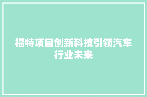 福特项目创新科技引领汽车行业未来