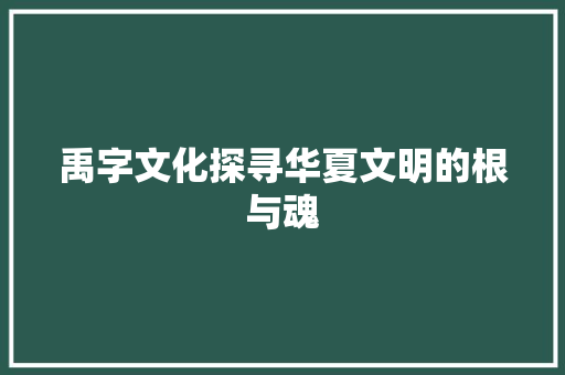禹字文化探寻华夏文明的根与魂