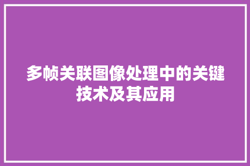 多帧关联图像处理中的关键技术及其应用
