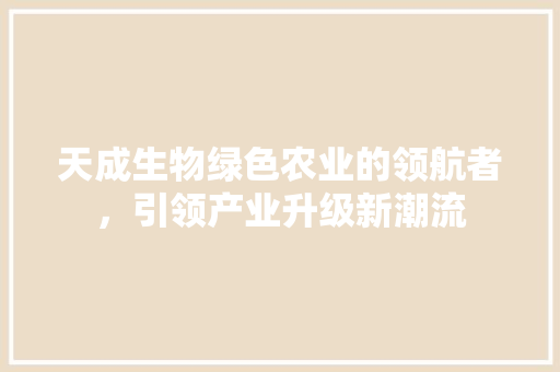 天成生物绿色农业的领航者，引领产业升级新潮流