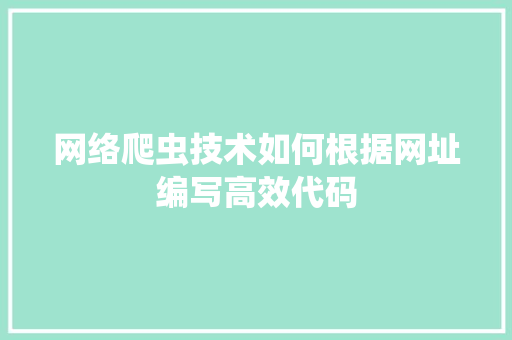 网络爬虫技术如何根据网址编写高效代码