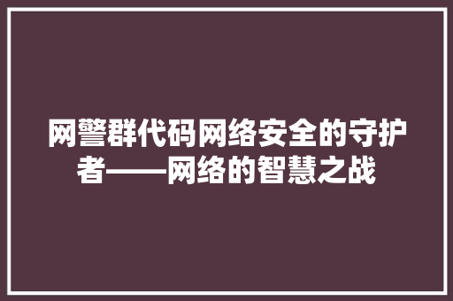 网警群代码网络安全的守护者——网络的智慧之战
