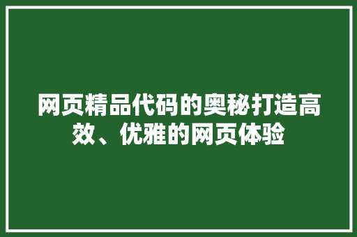 网页精品代码的奥秘打造高效、优雅的网页体验