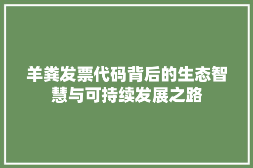 羊粪发票代码背后的生态智慧与可持续发展之路