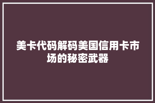 美卡代码解码美国信用卡市场的秘密武器