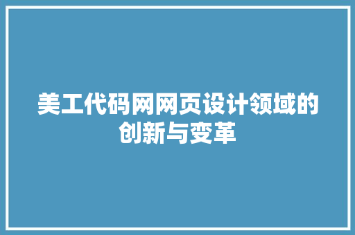 美工代码网网页设计领域的创新与变革