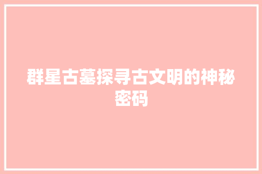 群星古墓探寻古文明的神秘密码