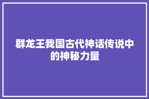 群龙王我国古代神话传说中的神秘力量