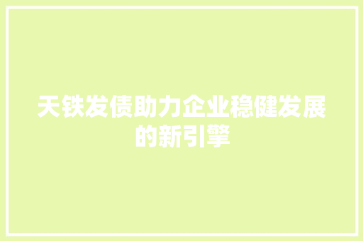 天铁发债助力企业稳健发展的新引擎